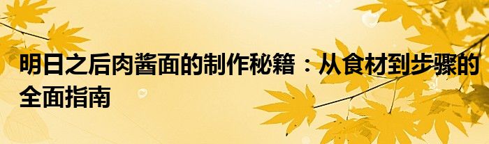 明日之后肉酱面的制作秘籍：从食材到步骤的全面指南