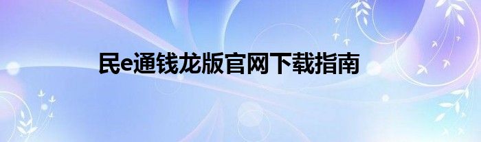民e通钱龙版官网下载指南