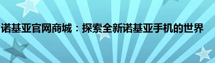 诺基亚官网商城：探索全新诺基亚手机的世界