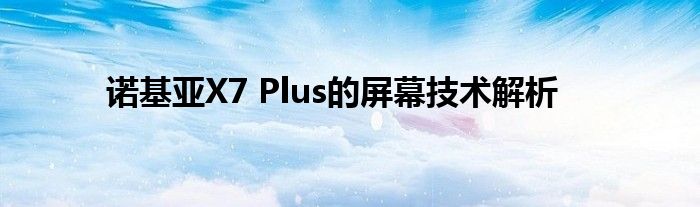 诺基亚X7 Plus的屏幕技术解析