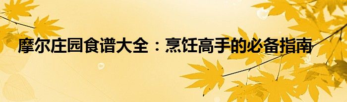 摩尔庄园食谱大全：烹饪高手的必备指南