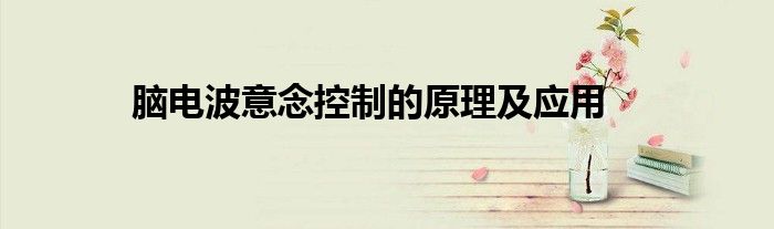 脑电波意念控制的原理及应用