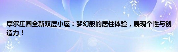 摩尔庄园全新双层小屋：梦幻般的居住体验，展现个性与创造力！