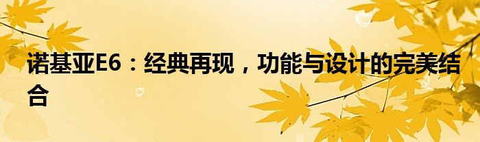 诺基亚E6：经典再现，功能与设计的完美结合