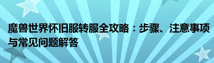 魔兽世界怀旧服转服全攻略：步骤、注意事项与常见问题解答