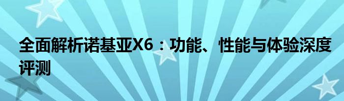 全面解析诺基亚X6：功能、性能与体验深度评测