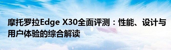 摩托罗拉Edge X30全面评测：性能、设计与用户体验的综合解读