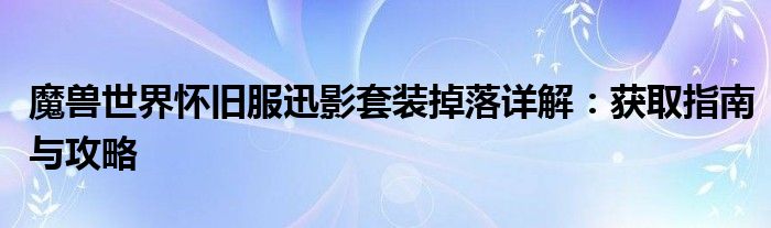 魔兽世界怀旧服迅影套装掉落详解：获取指南与攻略