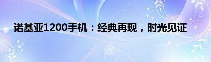 诺基亚1200手机：经典再现，时光见证