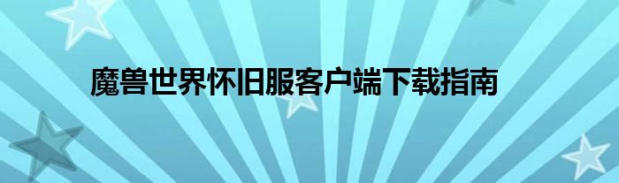 魔兽世界怀旧服客户端下载指南