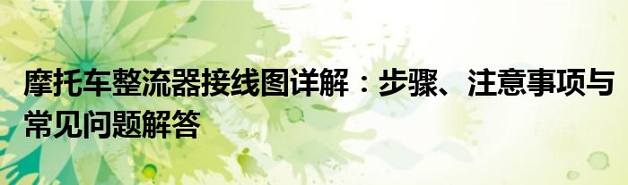 摩托车整流器接线图详解：步骤、注意事项与常见问题解答
