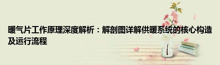 暖气片工作原理深度解析：解剖图详解供暖系统的核心构造及运行流程