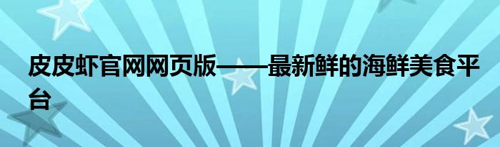 皮皮虾官网网页版——最新鲜的海鲜美食平台