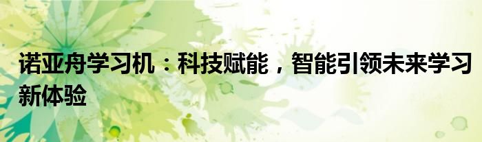 诺亚舟学习机：科技赋能，智能引领未来学习新体验