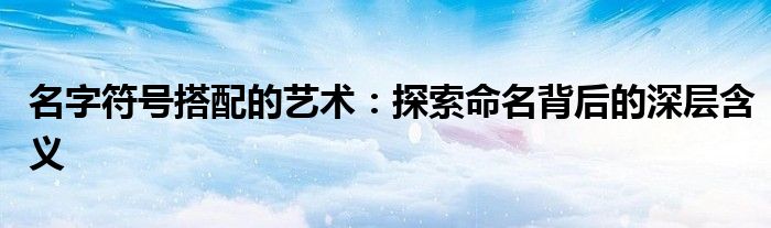 名字符号搭配的艺术：探索命名背后的深层含义