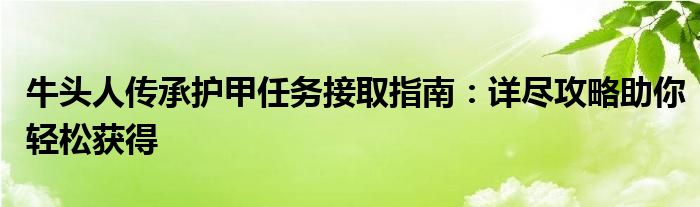 牛头人传承护甲任务接取指南：详尽攻略助你轻松获得