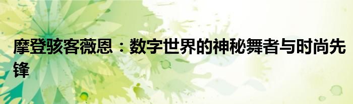摩登骇客薇恩：数字世界的神秘舞者与时尚先锋