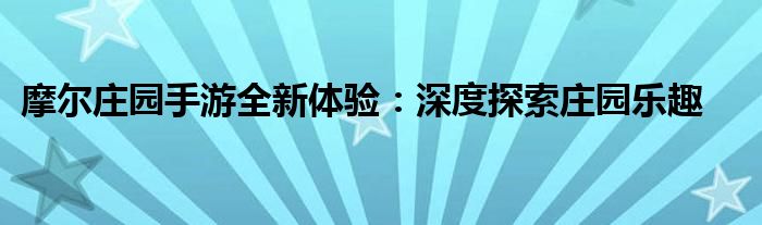 摩尔庄园手游全新体验：深度探索庄园乐趣