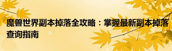 魔兽世界副本掉落全攻略：掌握最新副本掉落查询指南