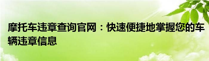 摩托车违章查询官网：快速便捷地掌握您的车辆违章信息