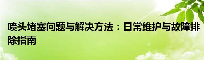 喷头堵塞问题与解决方法：日常维护与故障排除指南