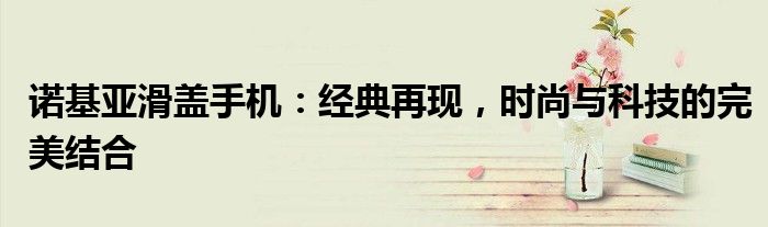 诺基亚滑盖手机：经典再现，时尚与科技的完美结合