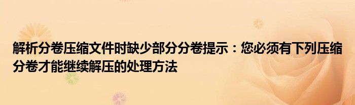 解析分卷压缩文件时缺少部分分卷提示：您必须有下列压缩分卷才能继续解压的处理方法