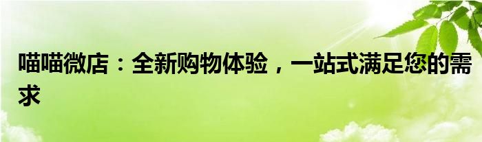 喵喵微店：全新购物体验，一站式满足您的需求