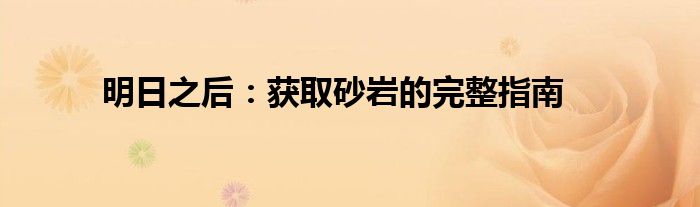 明日之后：获取砂岩的完整指南