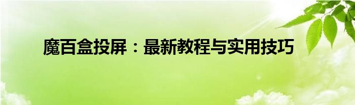 魔百盒投屏：最新教程与实用技巧