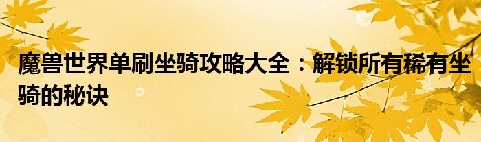 魔兽世界单刷坐骑攻略大全：解锁所有稀有坐骑的秘诀