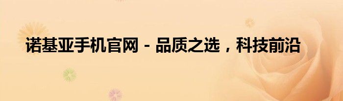 诺基亚手机官网 - 品质之选，科技前沿