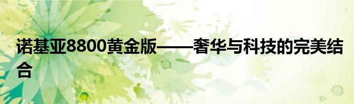 诺基亚8800黄金版——奢华与科技的完美结合