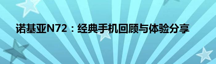 诺基亚N72：经典手机回顾与体验分享