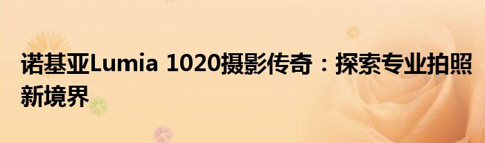 诺基亚Lumia 1020摄影传奇：探索专业拍照新境界