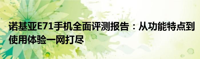 诺基亚E71手机全面评测报告：从功能特点到使用体验一网打尽
