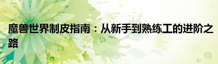 魔兽世界制皮指南：从新手到熟练工的进阶之路