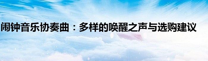闹钟音乐协奏曲：多样的唤醒之声与选购建议