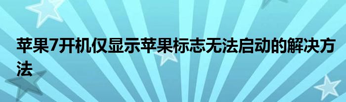 苹果7开机仅显示苹果标志无法启动的解决方法