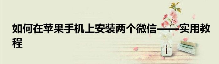 如何在苹果手机上安装两个微信——实用教程