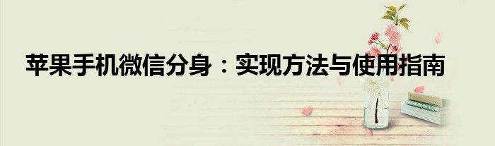 苹果手机微信分身：实现方法与使用指南