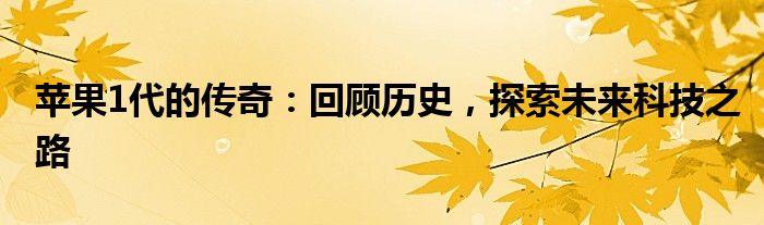苹果1代的传奇：回顾历史，探索未来科技之路