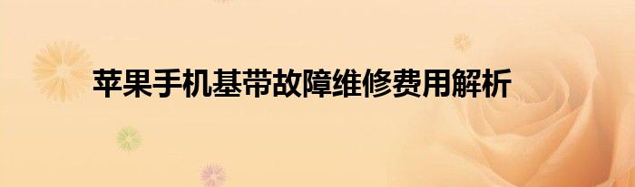 苹果手机基带故障维修费用解析