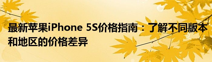 最新苹果iPhone 5S价格指南：了解不同版本和地区的价格差异