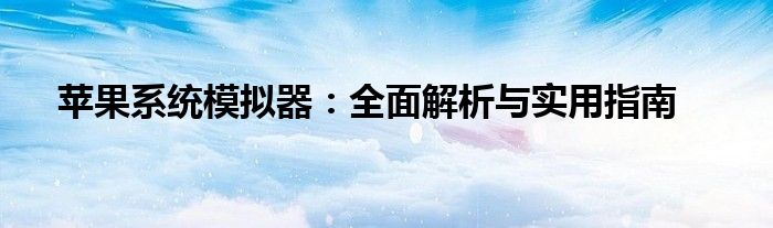 苹果系统模拟器：全面解析与实用指南