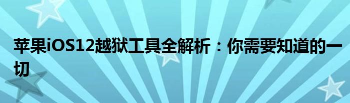 苹果iOS12越狱工具全解析：你需要知道的一切
