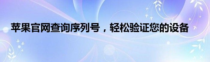苹果官网查询序列号，轻松验证您的设备