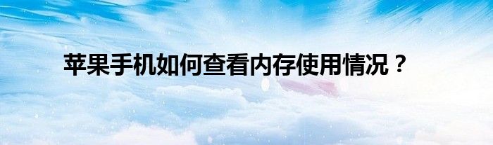 苹果手机如何查看内存使用情况？