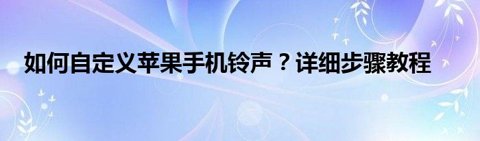 如何自定义苹果手机铃声？详细步骤教程