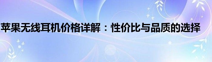 苹果无线耳机价格详解：性价比与品质的选择